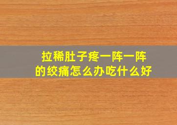 拉稀肚子疼一阵一阵的绞痛怎么办吃什么好