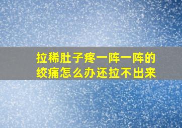 拉稀肚子疼一阵一阵的绞痛怎么办还拉不出来