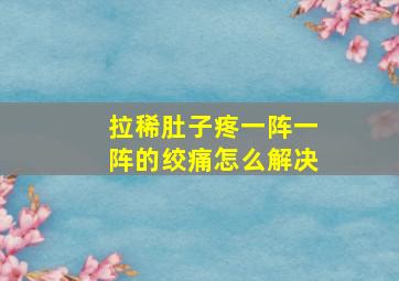 拉稀肚子疼一阵一阵的绞痛怎么解决