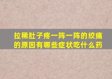 拉稀肚子疼一阵一阵的绞痛的原因有哪些症状吃什么药