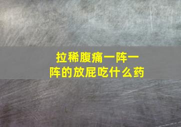 拉稀腹痛一阵一阵的放屁吃什么药