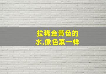 拉稀金黄色的水,像色素一样