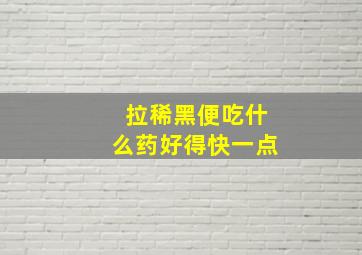 拉稀黑便吃什么药好得快一点