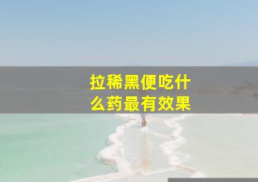 拉稀黑便吃什么药最有效果