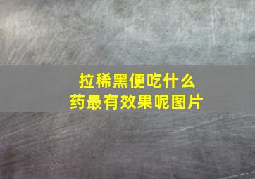 拉稀黑便吃什么药最有效果呢图片