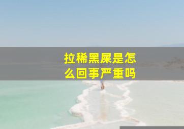 拉稀黑屎是怎么回事严重吗