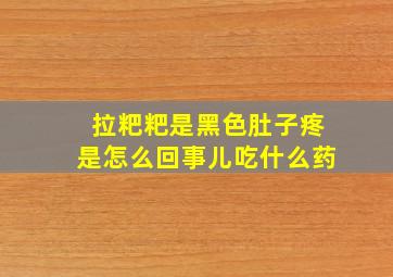 拉粑粑是黑色肚子疼是怎么回事儿吃什么药