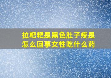 拉粑粑是黑色肚子疼是怎么回事女性吃什么药