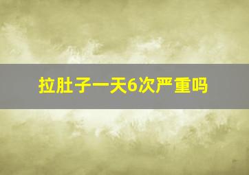 拉肚子一天6次严重吗