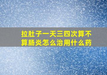 拉肚子一天三四次算不算肠炎怎么治用什么药