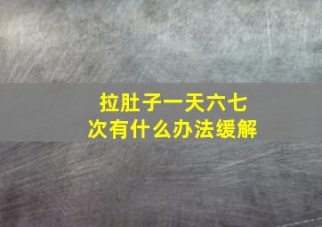 拉肚子一天六七次有什么办法缓解