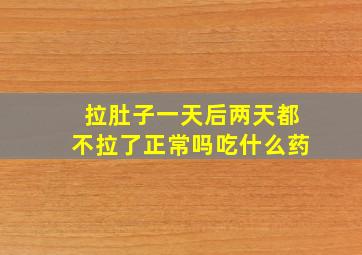 拉肚子一天后两天都不拉了正常吗吃什么药