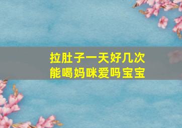 拉肚子一天好几次能喝妈咪爱吗宝宝