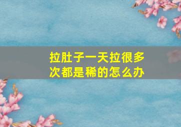 拉肚子一天拉很多次都是稀的怎么办