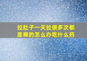 拉肚子一天拉很多次都是稀的怎么办吃什么药