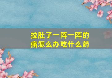 拉肚子一阵一阵的痛怎么办吃什么药