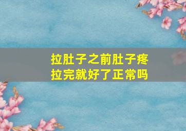 拉肚子之前肚子疼拉完就好了正常吗