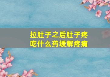 拉肚子之后肚子疼吃什么药缓解疼痛