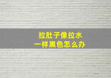 拉肚子像拉水一样黑色怎么办