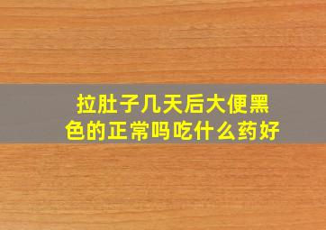 拉肚子几天后大便黑色的正常吗吃什么药好