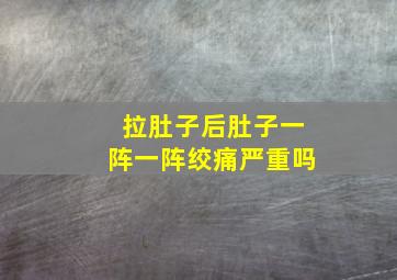 拉肚子后肚子一阵一阵绞痛严重吗