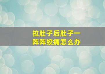 拉肚子后肚子一阵阵绞痛怎么办