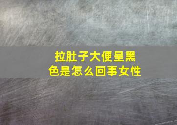 拉肚子大便呈黑色是怎么回事女性