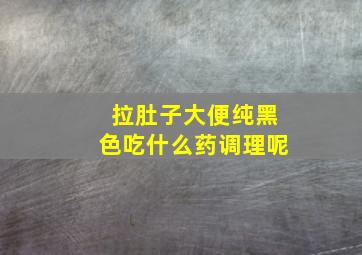 拉肚子大便纯黑色吃什么药调理呢