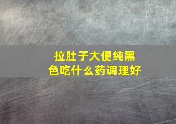 拉肚子大便纯黑色吃什么药调理好