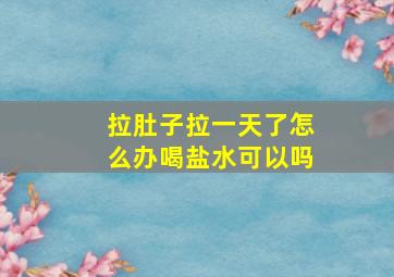 拉肚子拉一天了怎么办喝盐水可以吗