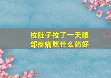 拉肚子拉了一天腹部疼痛吃什么药好