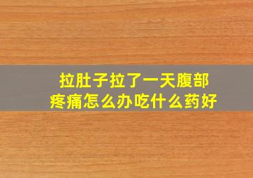 拉肚子拉了一天腹部疼痛怎么办吃什么药好