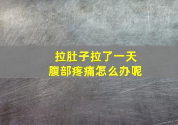 拉肚子拉了一天腹部疼痛怎么办呢