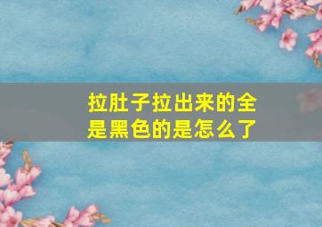 拉肚子拉出来的全是黑色的是怎么了