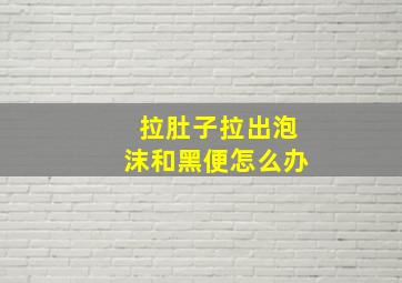 拉肚子拉出泡沫和黑便怎么办