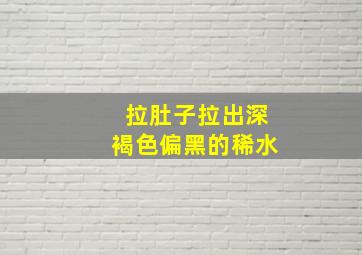 拉肚子拉出深褐色偏黑的稀水