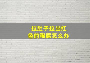 拉肚子拉出红色的稀屎怎么办