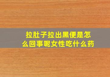 拉肚子拉出黑便是怎么回事呢女性吃什么药