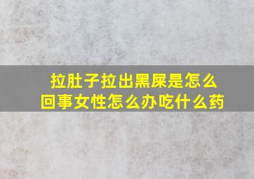 拉肚子拉出黑屎是怎么回事女性怎么办吃什么药