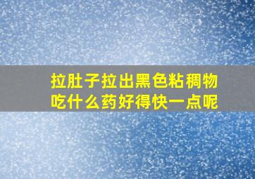 拉肚子拉出黑色粘稠物吃什么药好得快一点呢