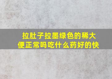 拉肚子拉墨绿色的稀大便正常吗吃什么药好的快