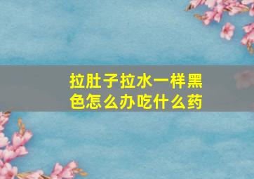 拉肚子拉水一样黑色怎么办吃什么药