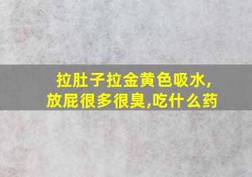 拉肚子拉金黄色吸水,放屁很多很臭,吃什么药