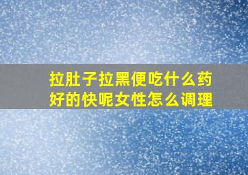 拉肚子拉黑便吃什么药好的快呢女性怎么调理