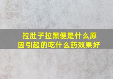 拉肚子拉黑便是什么原因引起的吃什么药效果好