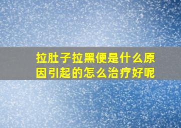 拉肚子拉黑便是什么原因引起的怎么治疗好呢