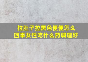 拉肚子拉黑色便便怎么回事女性吃什么药调理好