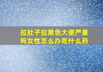 拉肚子拉黑色大便严重吗女性怎么办吃什么药