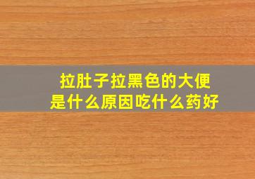 拉肚子拉黑色的大便是什么原因吃什么药好