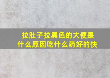 拉肚子拉黑色的大便是什么原因吃什么药好的快